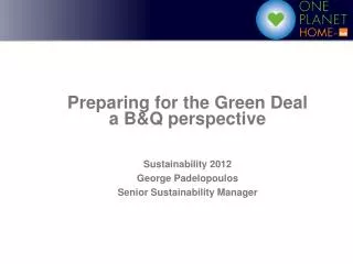 Preparing for the Green Deal a B&amp;Q perspective Sustainability 2012 George Padelopoulos