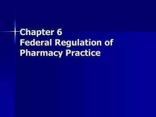 Chapter 6 Federal Regulation of Pharmacy Practice