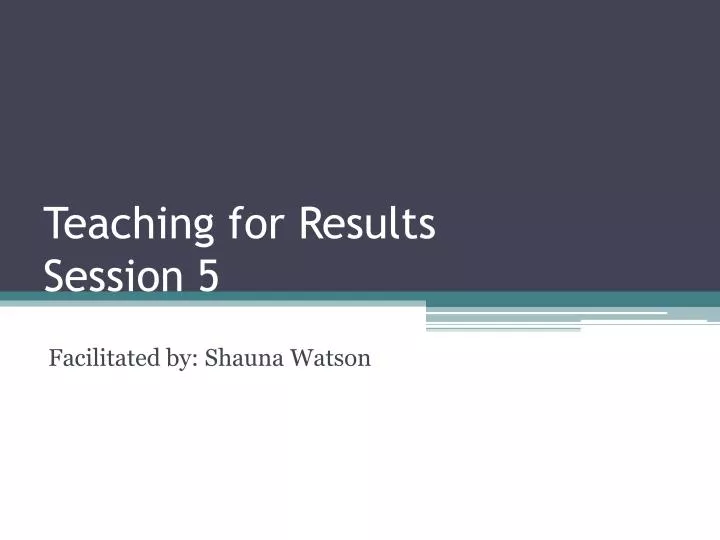 teaching for results session 5