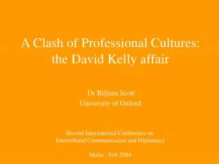 A Clash of Professional Cultures: the David Kelly affair Dr Biljana Scott University of Oxford