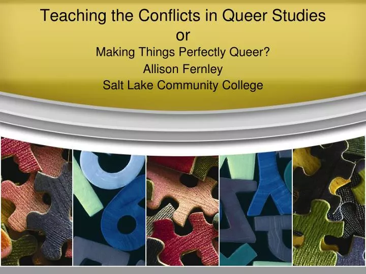 teaching the conflicts in queer studies or making things perfectly queer