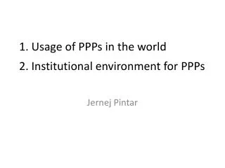 1. Usage of PPPs in the world 2. Institutional environment for PPPs