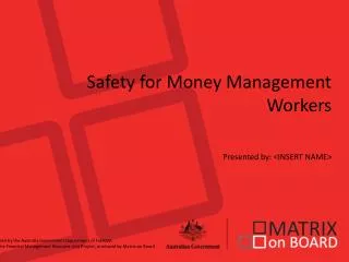 Safety for Money Management Workers Presented by: &lt;INSERT NAME&gt;