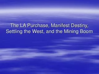 The LA Purchase, Manifest Destiny, Settling the West, and the Mining Boom