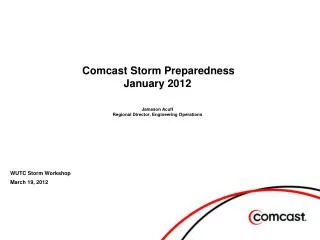 Comcast Storm Preparedness January 2012 Jameson Acuff Regional Director, Engineering Operations