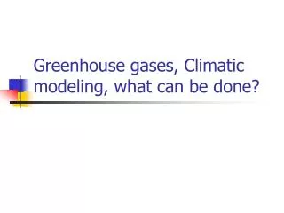 Greenhouse gases, Climatic modeling, what can be done?