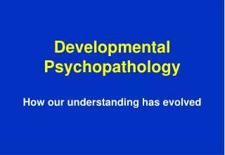 Developmental Psychopathology How our understanding has evolved