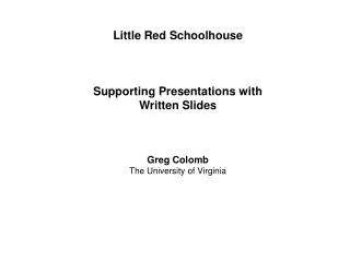 Little Red Schoolhouse Supporting Presentations with Written Slides Greg Colomb