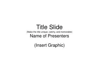 Title Slide (Make the title unique, catchy, and memorable) Name of Presenters