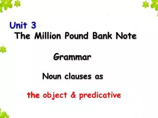 Unit 3 The Million Pound Bank Note Grammar Noun clauses as the object &amp; predicat ive