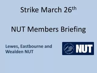 Strike March 26 th NUT Members Briefing