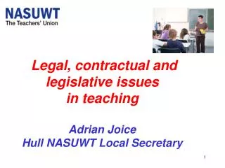Legal, contractual and legislative issues in teaching Adrian Joice Hull NASUWT Local Secretary