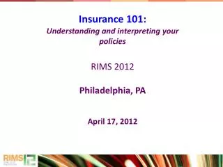 Insurance 101: Understanding and interpreting your policies RIMS 2012 Philadelphia, PA