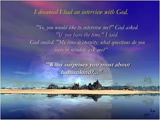 I dreamed I had an interview with God. &quot;So, you would like to interview me?&quot; God asked.