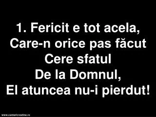 1 fericit e tot acela care n orice pas f cut cere sfatul d e la domnul el atuncea nu i pierdut