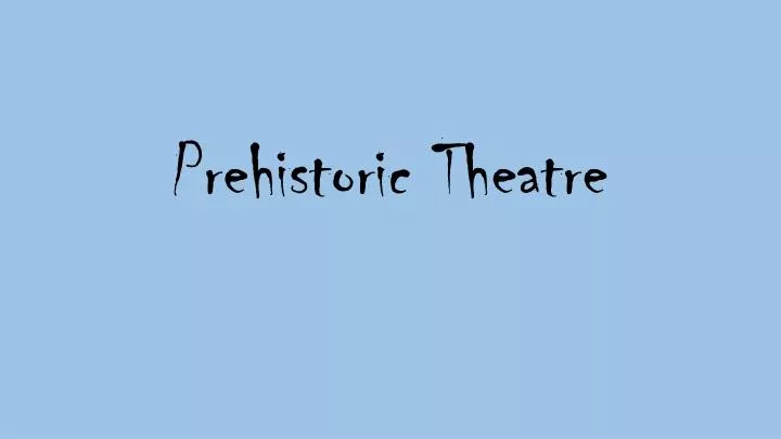 prehistoric theatre