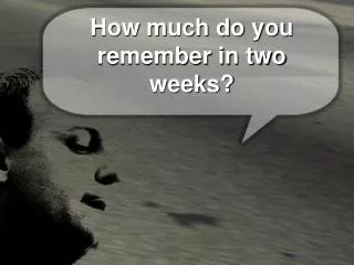 How much do you remember in two weeks?