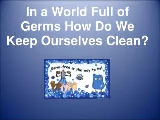 In a World Full of Germs How Do We Keep Ourselves Clean?