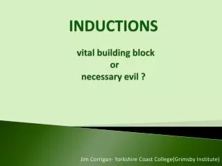 INDUCTIONS vital building block or necessary evil ?