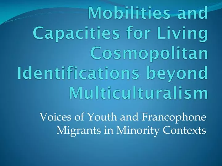mobilities and capacities for living cosmopolitan identifications beyond multiculturalism