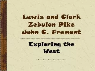 Lewis and Clark Zebulon Pike John C. Fremont