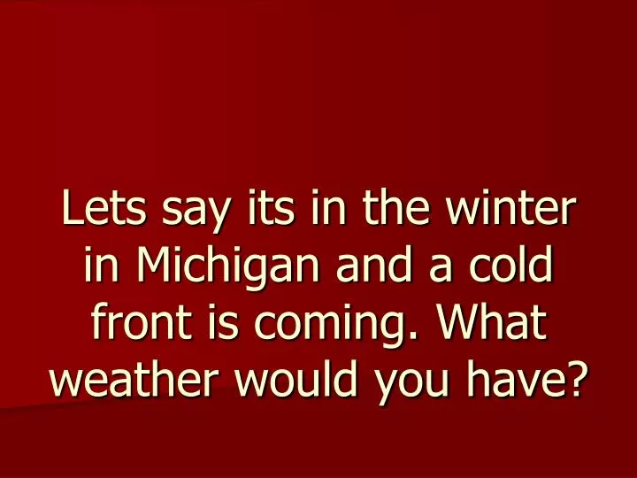 lets say its in the winter in michigan and a cold front is coming what weather would you have