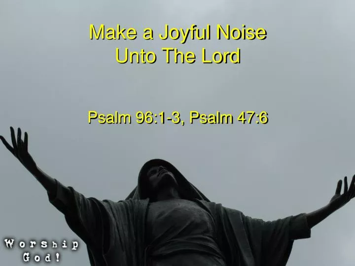 make a joyful noise unto the lord
