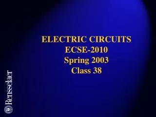 ELECTRIC CIRCUITS ECSE-2010 Spring 2003 Class 38