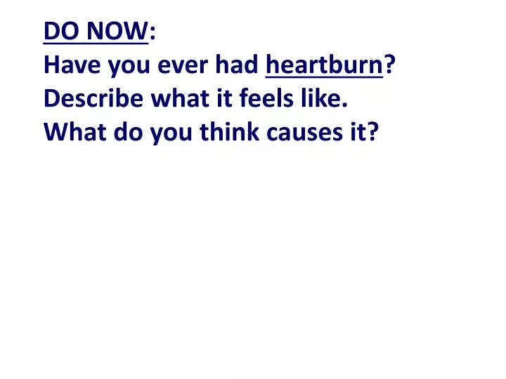 do now have you ever had heartburn describe what it feels like what do you think causes it