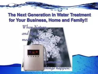 The Next Generation in Water Treatment for Your Business, Home and Family!!