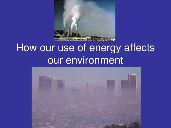how our use of energy affects our environment