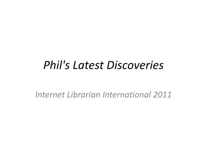 phil s latest discoveries