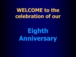WELCOME to the celebration of our Eighth Anniversary