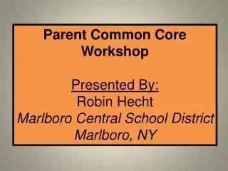 Parent Common Core Workshop Presented By: Robin Hecht Marlboro Central School District