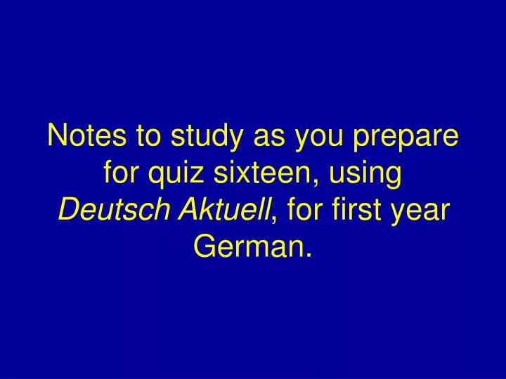 notes to study as you prepare for quiz sixteen using deutsch aktuell for first year german