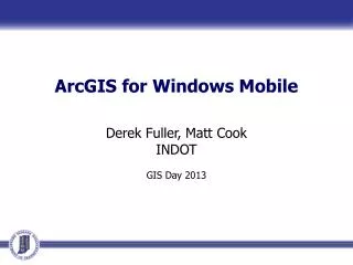 ArcGIS for Windows Mobile Derek Fuller, Matt Cook INDOT GIS Day 2013