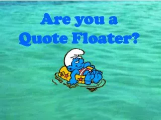Are you a Quote Floater?