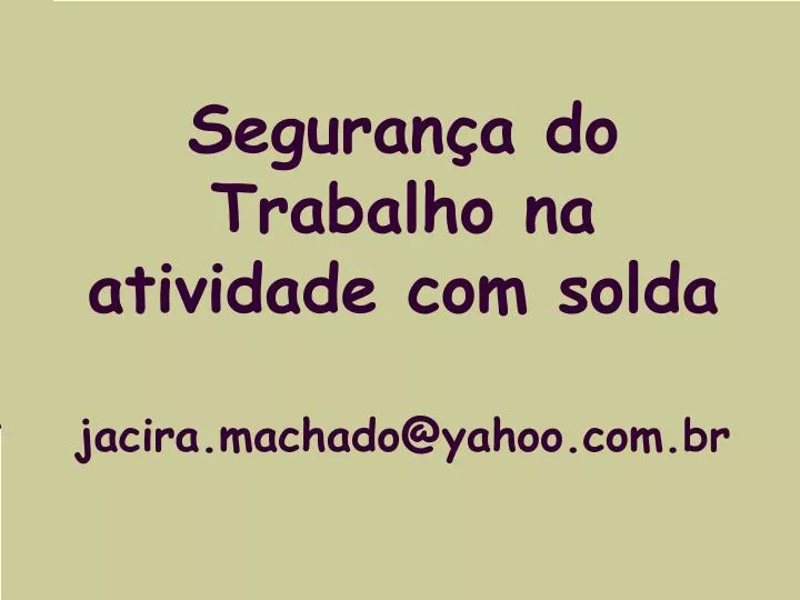 seguran a do trabalho na atividade com solda jacira machado@yahoo com br