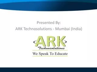 Presented By: ARK Technosolutions - Mumbai (India)