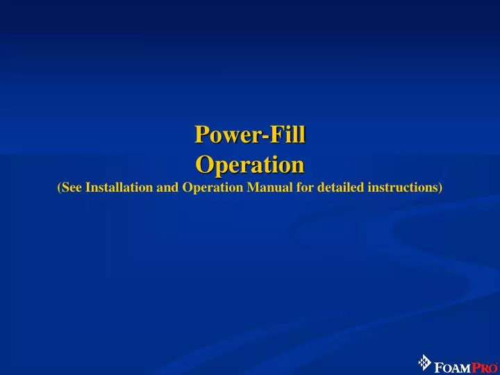 power fill operation see installation and operation manual for detailed instructions