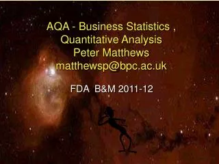 AQA - Business Statistics , Quantitative Analysis Peter Matthews matthewsp@bpc.ac.uk