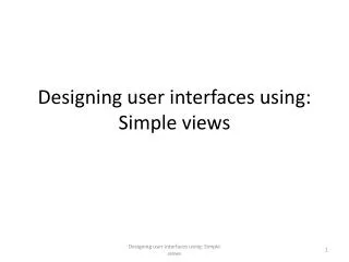 Designing user interfaces using: Simple views