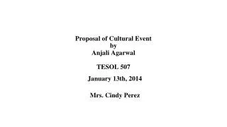 Proposal of Cultural Event by Anjali Agarwal TESOL 507