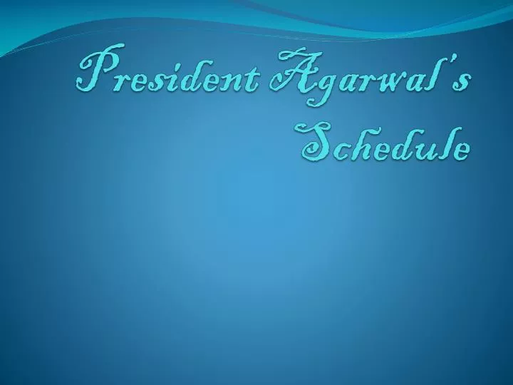 president agarwal s schedule