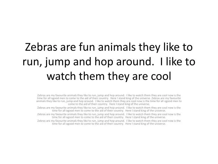 zebras are fun animals they like to run jump and hop around i like to watch them they are cool