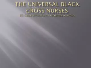 The Universal Black Cross Nurses By: Abbie Munden and Jordan Ignacio