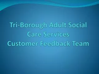 Tri-Borough Adult Social Care Services Customer Feedback Team