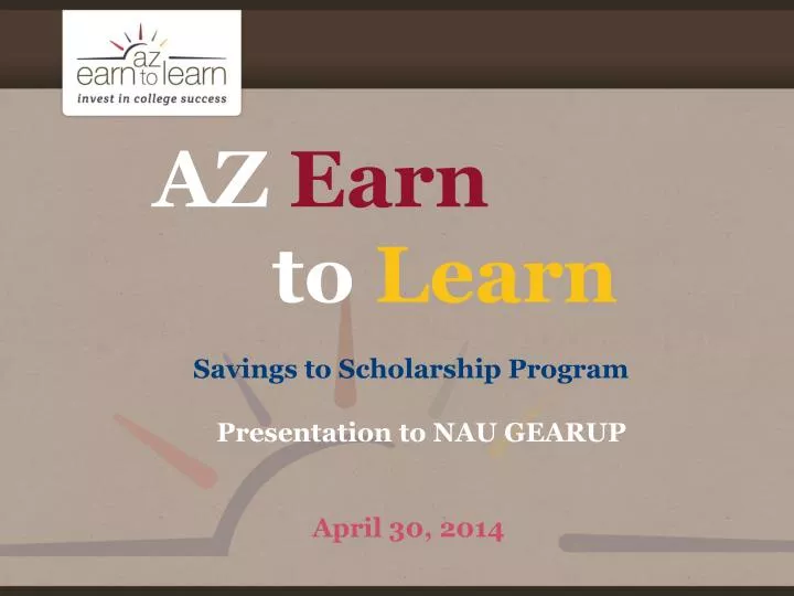 az earn to learn savings to scholarship program presentation to nau gearup april 30 2014