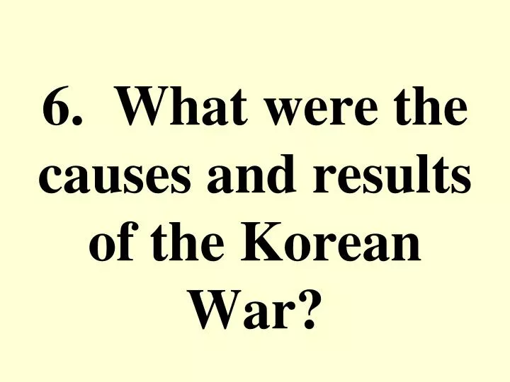 6 what were the causes and results of the korean war