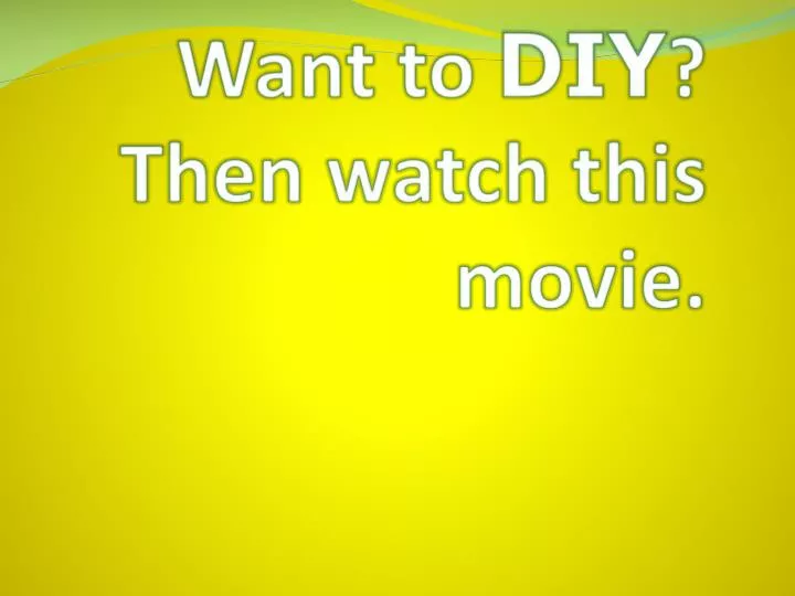 want to diy then watch this movie